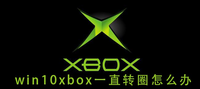 Win10xbox登录账号一直转圈 Win10xbox登陆时一直加载解决方法