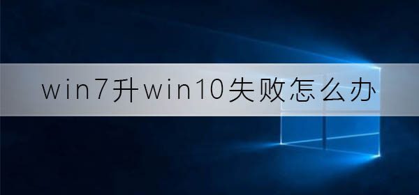 win7升win10失败怎么办？win7升win10失败解决方法