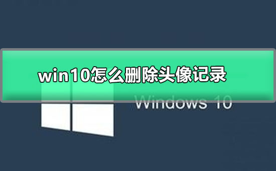 win10怎么删除头像记录?win10删除头像记录教程