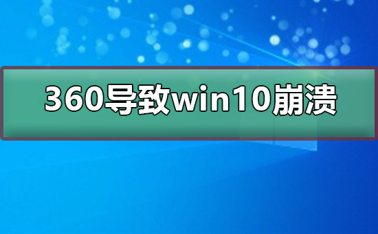 360导致win10崩溃怎么办?360导致win10崩溃处理教程