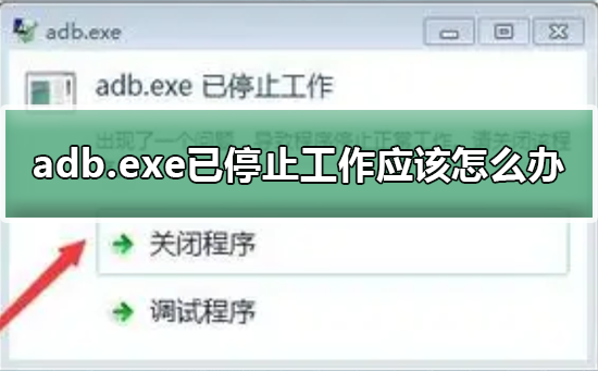 adb.exe已停止工作应该怎么办？adb.exe已停止工作处理教程