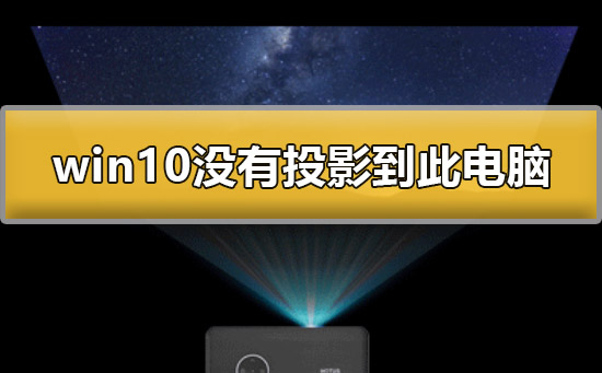 win10没有投影到这台电脑怎么办?win10没有投影到这台电脑解决办法?