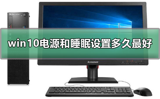 win10电源和睡眠设置多久比较好?win10电源和睡眠设置方法?
