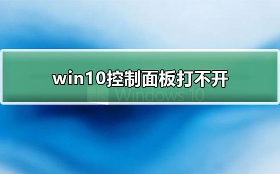 win10控制面板打不开?win10控制面板打不开详细解决教程方法?