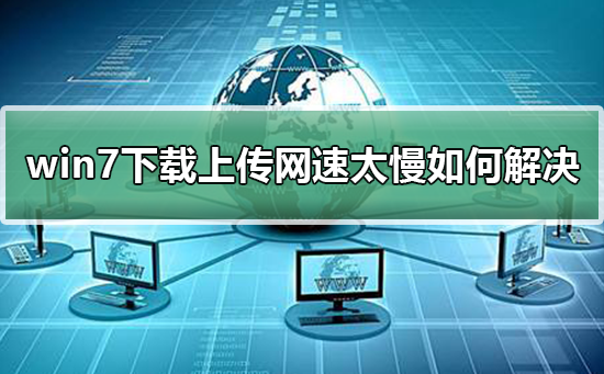 win7下载上传网速太慢如何解决？win7上传文件速度慢怎么办？